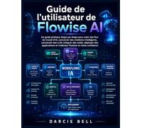Guide de l'utilisateur de Flowise AI: Un guide pratique étape par étape pour créer des flux de travail d'IA, concevoir des chatbots intelligents, ... et maîtriser Flowise en toute confiance.