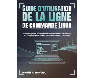 Guide de l'utilisateur de la ligne de commande Linux: Manuel étape par étape pour maîtriser les bases du terminal, le scripting Bash et les flux de travail pratiques pour débutants
