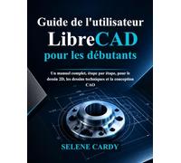 Guide de l'utilisateur de LibreCAD pour les débutants: Un manuel complet, étape par étape, pour le dessin 2D, les dessins techniques et la conception CAO