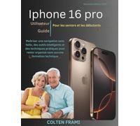 Guide de l'utilisateur de l'iPhone 16 Pro pour les personnes âgées et les débutants: Maîtriser une navigation sans faille, des outils intelligents et ... organisé sans aucune formation technique