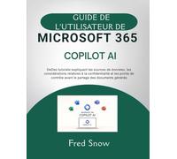 GUIDE DE L'UTILISATEUR DE MICROSOFT 365 COPILOT AI: DeDes tutoriels expliquant les sources de données, les considérations relatives à la ... avant le partage des documents générés