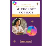 GUIDE DE L'UTILISATEUR DE MICROSOFT COPILOT: Un guide simple et détaillé pour la productivité et l'utilisation quotidienne