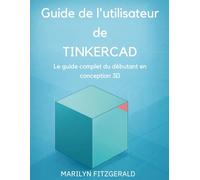 Guide de l'utilisateur de Tinkercad: Le guide complet du débutant en conception 3D