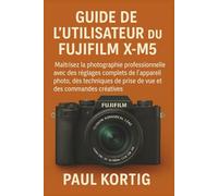 Guide de l'utilisateur du Fujifilm X-M5: Maîtrisez la photographie professionnelle avec des réglages complets de l'appareil photo, des techniques de prise de vue et des commandes créatives