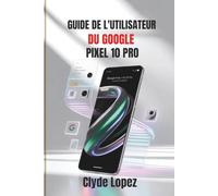 Guide de l'utilisateur du Google Pixel 10 Pro: Votre compagnon complet pour explorer l'innovation en IA, des photographies époustouflantes et améliorer l'expérience de votre appareil mobile