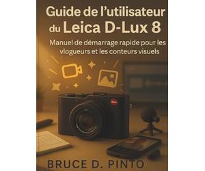 Guide de l'utilisateur du Leica D-Lux 8: Manuel de démarrage rapide pour les vlogueurs et les conteurs visuels