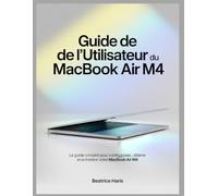 Guide de l'utilisateur du MacBook Air M4: Le guide complet pour configurer, utiliser et entretenir votre MacBook Air M4