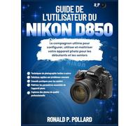 Guide de l'utilisateur du Nikon D850: Le compagnon ultime pour configurer, utiliser et maîtriser votre appareil photo pour les débutants et les seniors