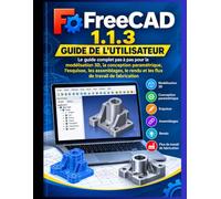 Guide de l'utilisateur FreeCAD 1.1.3 2026-2027: Le guide complet étape par étape de la modélisation 3D, de la conception paramétrique, du dessin, des ... rendu et des flux de travail de fabrication