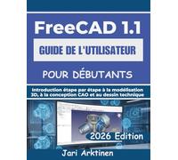 GUIDE DE L'UTILISATEUR FREECAD 1.1 POUR DÉBUTANTS 2026: Introduction étape par étape à la modélisation 3D, à la conception CAD et au dessin technique