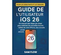 Guide de l'utilisateur iOS 26: Un manuel clair étape par étape pour maîtriser les nouvelles fonctionnalités de votre iPhone, des conseils et des astuces pour les débutants et les seniors