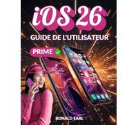 GUIDE DE L'UTILISATEUR iOS 26: Un manuel pour les débutants et les seniors pour configurer, utiliser la productivité, déverrouiller des fonctionnalités et maîtriser vos appareils iPhone et iPad