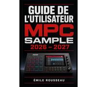 GUIDE DE L'UTILISATEUR MPC SAMPLE 2026 - 2027: Maîtrisez votre production musicale avec la MPC Akai