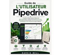 Guide de l'utilisateur Pipedrive: Un guide pratique étape par étape pour gérer les prospects, construire des pipelines de vente, automatiser les flux ... votre entreprise en toute confiance.