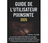 Guide de l'utilisateur PixInsight 2025: Un manuel complet de traitement d'images astrophotographiques avec des tutoriels étape par étape, des démonstrations visuelles