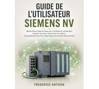 GUIDE DE L'UTILISATEUR SIEMENS NV: Manuel illustré étape par étape pour l'installation, la configuration, la gestion du réseau, l'optimisation du ... le dépannage et les fonctionnalités avancées
