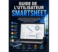 Guide de l'utilisateur Smartsheet: Un guide pratique étape par étape pour gérer des projets, automatiser les flux de travail, créer des tableaux de ... les équipes et améliorer la productivité.