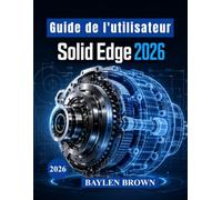 Guide de l'utilisateur Solid Edge 2026: Techniques avancées de modélisation 3D, de conception mécanique, de travail de la tôle et de flux de production