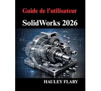 Guide de l'utilisateur SolidWorks 2026: Maîtriser la modélisation 3D et les dessins techniques à partir de zéro