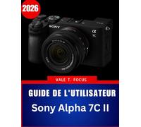 Guide de l'utilisateur Sony Alpha 7C II 2026: « Maîtrisez la photographie compacte plein format grâce à des instructions étape par étape, des conseils ... pratiques pour débutants et seniors »