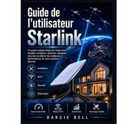 Guide de l'utilisateur Starlink: Un guide pratique étape par étape pour installer, configurer, optimiser, dépanner, sécuriser et obtenir les meilleures performances de votre système Internet