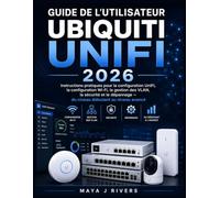 GUIDE DE L'UTILISATEUR UBIQUITI UNIFI 2026: Instructions pratiques pour la configuration UniFi, la configuration Wi Fi, la gestion des VLAN, la ... - du niveau débutant au niveau avancé