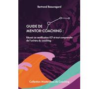 Guide de mentor coaching: Réussir sa certification ICF et tout comprendre de l’univers du coaching