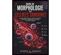 Guide De Morphologie Des Cellules Sanguines: Un guide pratique étape par étape pour identifier, interpréter, et diagnostique des troubles des cellules sanguines