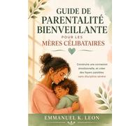 GUIDE DE PARENTALITÉ BIENVEILLANTE POUR LES MÈRES CÉLIBATAIRES: Construire une connexion émotionnelle, et créer des foyers paisibles sans discipline sévère