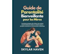 Guide de parentalité bienveillante pour les mères: Techniques pratiques afin d’élever des enfants émotionnellement stables et résilients grâce à discipline consciente et communication empathique