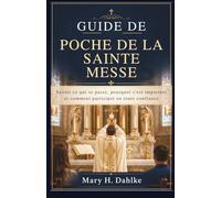 GUIDE DE POCHE DE LA SAINTE MESSE: Savoir ce qui se passe, pourquoi c'est important et comment participer en toute confiance