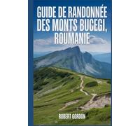 Guide de randonnée des monts Bucegi, Roumanie: Un manuel pour escalader la nature, pour une expérience de randonnée mémorable.