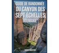Guide de randonnée du canyon des Sept Échelles, Roumanie: Un livre complet pour explorer la beauté du canyon des sept échelles, en Roumanie.