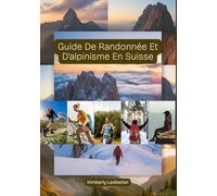 Guide De Randonnée Et D'alpinisme En Suisse: Un guide complet avec des informations détaillées sur les randonnées et les ascensions, comprenant des cartes, des photos et des conseils d'initiés.