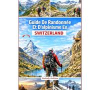 Guide De Randonnée Et D'alpinisme En Suisse: Un guide complet avec des informations détaillées sur les randonnées et les ascensions, comprenant des cartes, des photos et des conseils d'initiés.