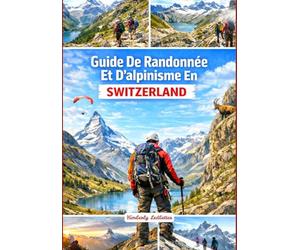 Guide De Randonnée Et D'alpinisme En Suisse: Un guide complet avec des informations détaillées sur les randonnées et les ascensions, comprenant des cartes, des photos et des conseils d'initiés.