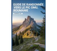 Guide de randonnée vers le pic Omu, Roumanie: Un manuel pour explorer la nature, pour une expérience de randonnée mémorable.