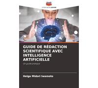 GUIDE DE RÉDACTION SCIENTIFIQUE AVEC INTELLIGENCE ARTIFICIELLE: Un guide pratique