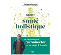 Guide De Santé Holistique - Le Protocole Pour Reconnecter Corps, Esprit & Énergie