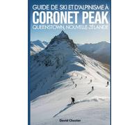 Guide de ski et d'alpinisme à Coronet Peak Queenstown, Nouvelle-Zélande: Un guide complet pour le ski et l'alpinisme Coronet Peak, Queenstown Nouvelle-Zélande.