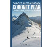 Guide de ski et d'alpinisme à Coronet Peak Queenstown, Nouvelle-Zélande: Un guide complet pour le ski et l'alpinisme Coronet Peak, Queenstown Nouvelle-Zélande.