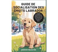 Guide de Socialisation des Chiots Labrador: Stratégies Essentielles pour Exposer votre chien aux Personnes, aux Lieux et aux sons sans Peur ni Stress