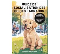 Guide De Socialisation Des Chiots Labrador: Stratégies Essentielles Pour Exposer Votre Chien Aux Personnes, Aux Lieux Et Aux Sons Sans Peur Ni Stress (French Edition)