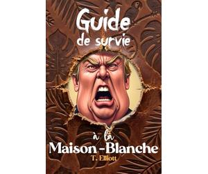 Guide de survie à la Maison-Blanche: Manuel pratique à l'usage des fonctionnaires, conseillers, stagiaires et autres victimes collatérales