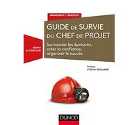 Guide de survie du chef de projet - Surmonter les épreuves, créer la confiance, organiser le succès: Surmonter les épreuves, créer la confiance, organiser le succès