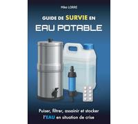 Guide de Survie en Eau Potable: Puiser, filtrer, assainir et stocker l'eau en situation de crise