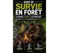 GUIDE DE SURVIE EN FORÊT / Le Manuel Complet du Débutant,Techniques, astuces et connaissances essentielles