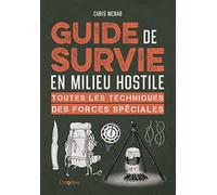 Guide de survie en milieu hostile: Toutes les techniques des forces spéciales