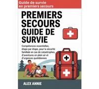 Guide de survie en premiers secours: Compétences essentielles, étape par étape, pour la sécurité familiale en cas de catastrophes, d'aventures en plein air et d'urgences quotidiennes