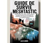 Guide de survie Meshtastic: Communication hors réseau, réseaux maillés et messagerie radio pour les survivalistes, les randonneurs, les campeurs et la préparation aux situations d'urgence